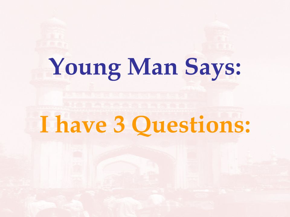 Young Man Says: I have 3 Questions: