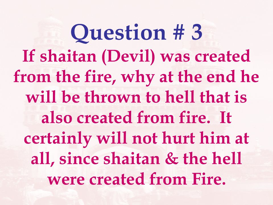 Question # 3 If shaitan (Devil) was created from the fire, why at the end he will be thrown to hell that is also created from fire.