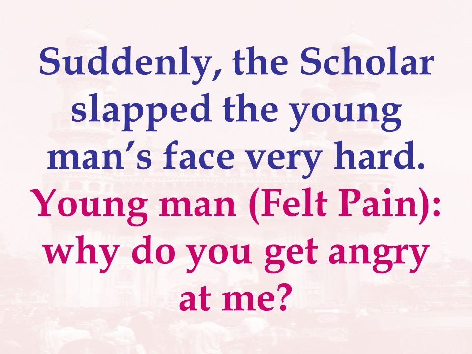 Suddenly, the Scholar slapped the young mans face very hard.