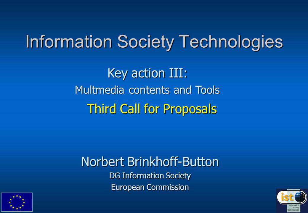 Information Society Technologies Third Call for Proposals Norbert Brinkhoff-Button DG Information Society European Commission Key action III: Multmedia contents and Tools