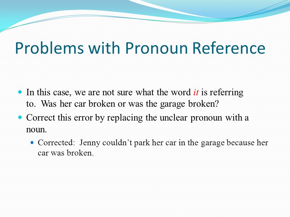 Problems with Pronoun Reference In this case, we are not sure what the word it is referring to.