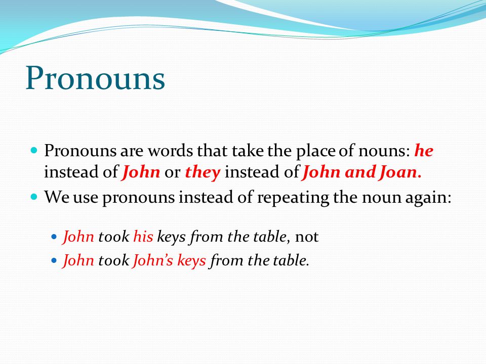 Pronouns Pronouns are words that take the place of nouns: he instead of John or they instead of John and Joan.