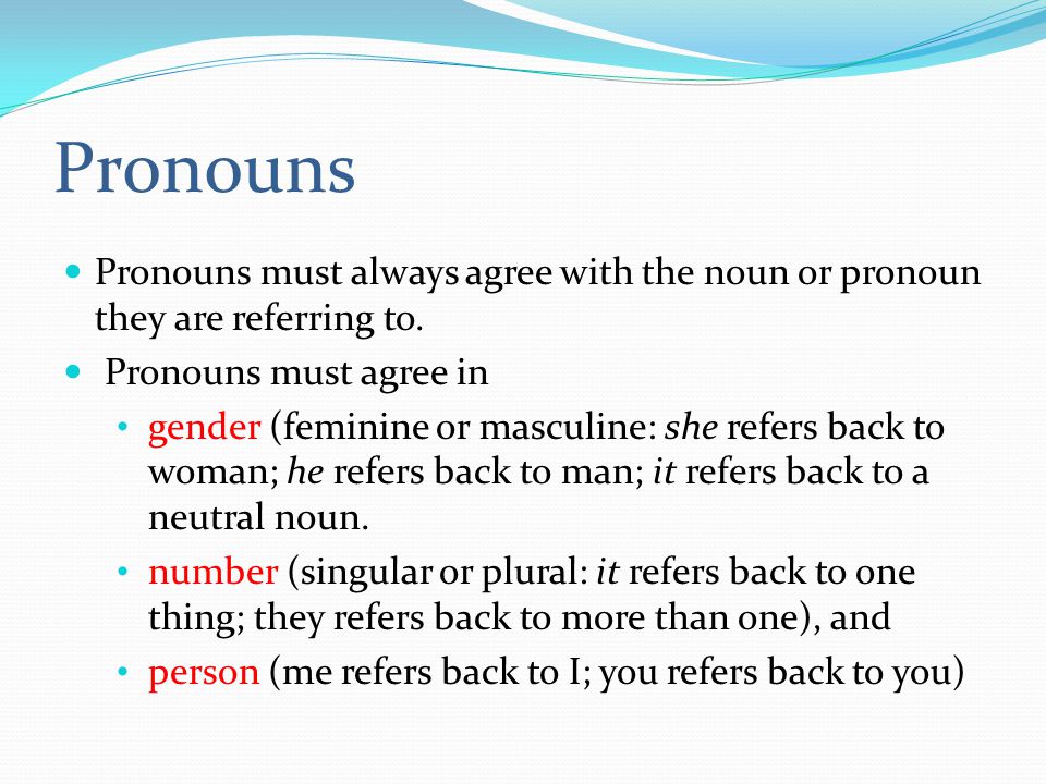 Pronouns Pronouns must always agree with the noun or pronoun they are referring to.