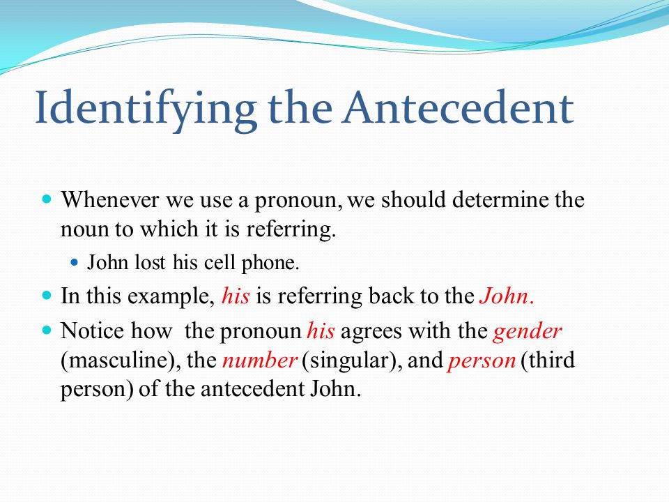 Identifying the Antecedent Whenever we use a pronoun, we should determine the noun to which it is referring.
