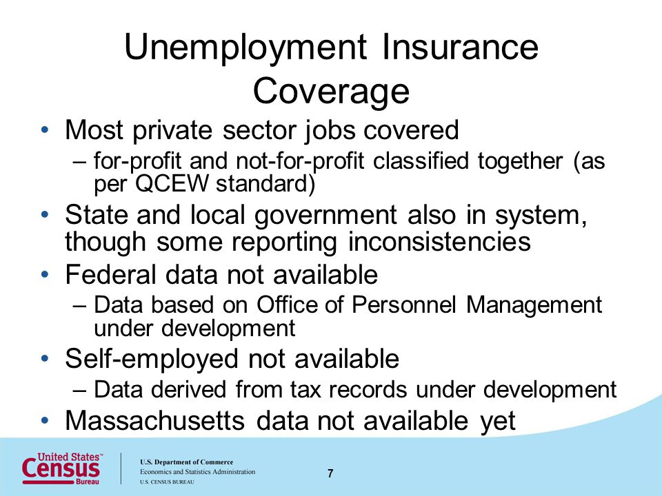 Unemployment Insurance Coverage Most private sector jobs covered –for-profit and not-for-profit classified together (as per QCEW standard) State and local government also in system, though some reporting inconsistencies Federal data not available –Data based on Office of Personnel Management under development Self-employed not available –Data derived from tax records under development Massachusetts data not available yet 7