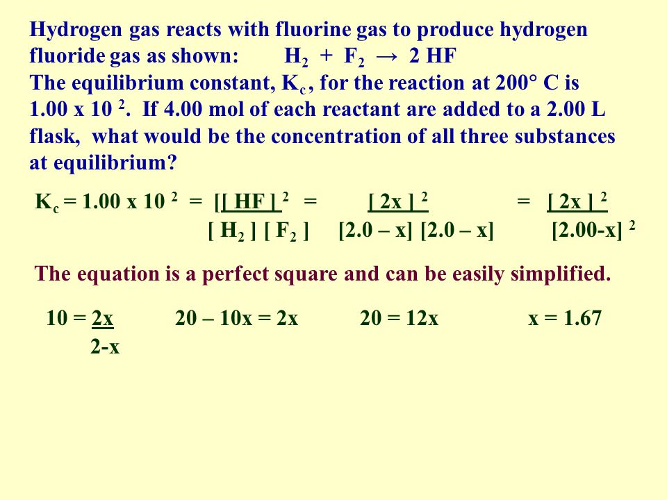 Hydrogen gas reacts with fluorine gas to produce hydrogen fluoride gas as shown: H 2 + F 2 2 HF The equilibrium constant, K c, for the reaction at 200 C is 1.00 x 10 2.