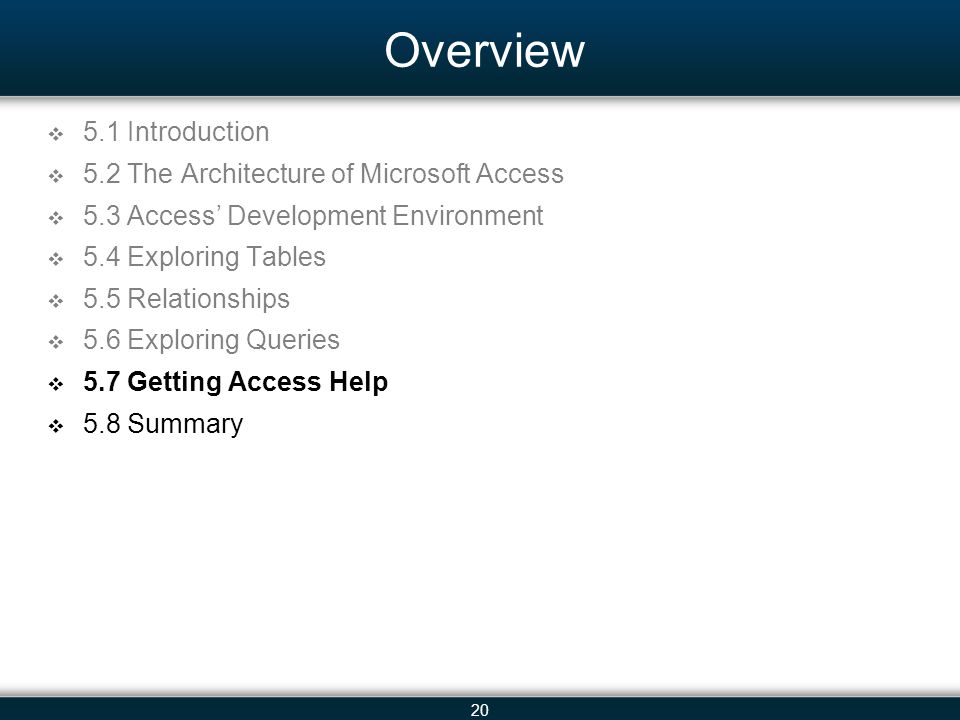 20 Overview 5.1 Introduction 5.2 The Architecture of Microsoft Access 5.3 Access Development Environment 5.4 Exploring Tables 5.5 Relationships 5.6 Exploring Queries 5.7 Getting Access Help 5.8 Summary