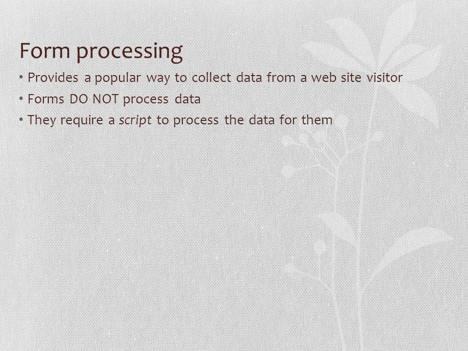 Form processing Provides a popular way to collect data from a web site visitor Forms DO NOT process data They require a script to process the data for them