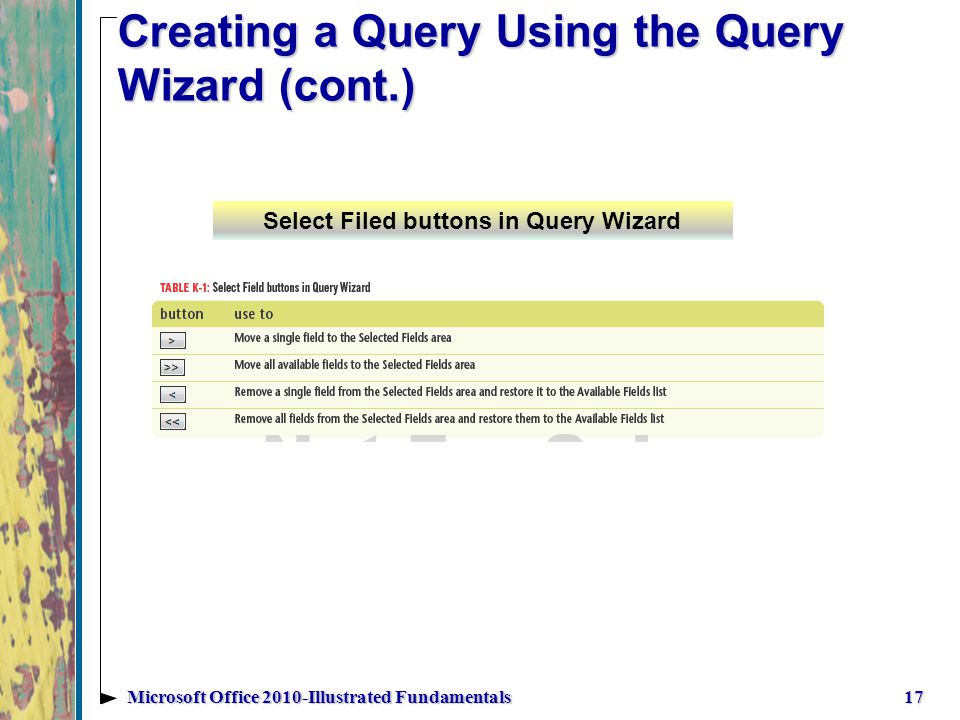 Creating a Query Using the Query Wizard (cont.) 17Microsoft Office 2010-Illustrated Fundamentals Select Filed buttons in Query Wizard
