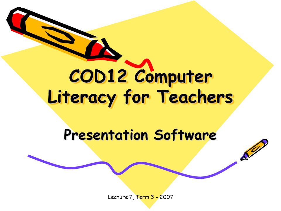 Lecture 7, Term COD12 Computer Literacy for Teachers Presentation Software