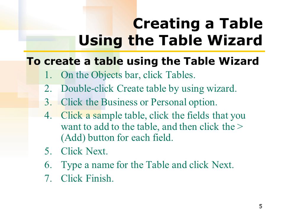 5 Creating a Table Using the Table Wizard To create a table using the Table Wizard 1.On the Objects bar, click Tables.