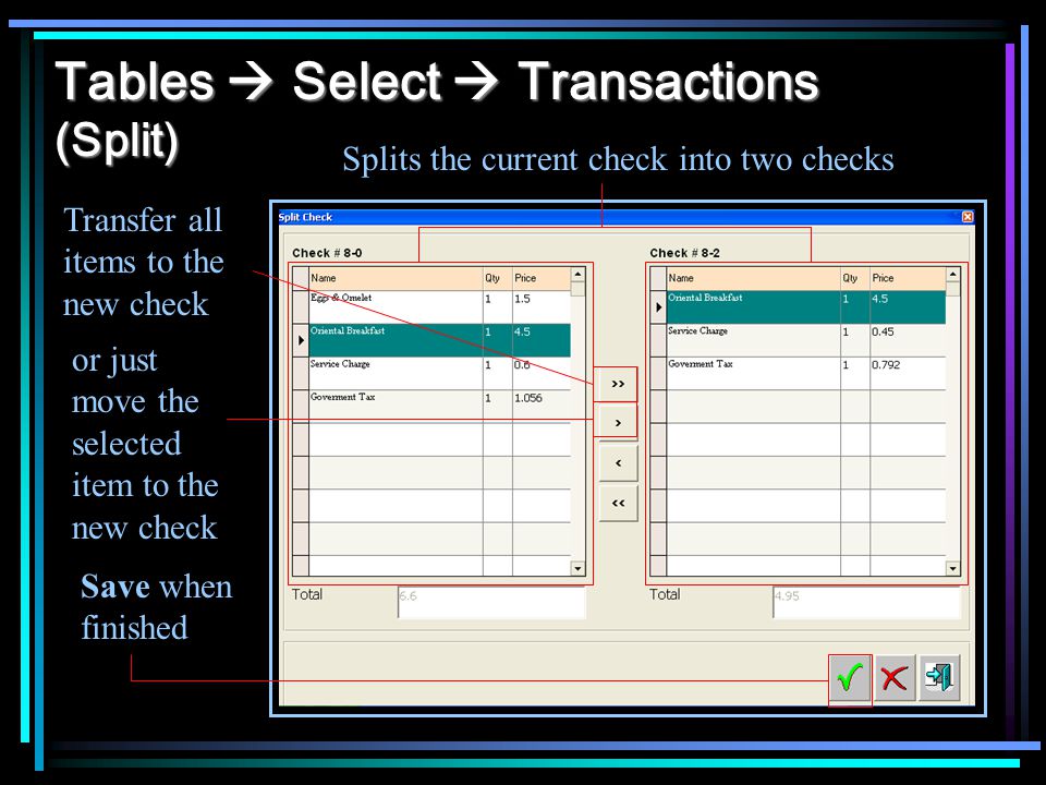 Tables Select Transactions (Split) Splits the current check into two checks Transfer all items to the new check or just move the selected item to the new check Save when finished