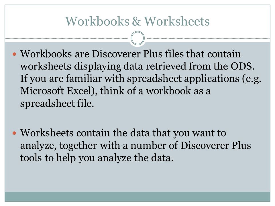 Workbooks & Worksheets Workbooks are Discoverer Plus files that contain worksheets displaying data retrieved from the ODS.