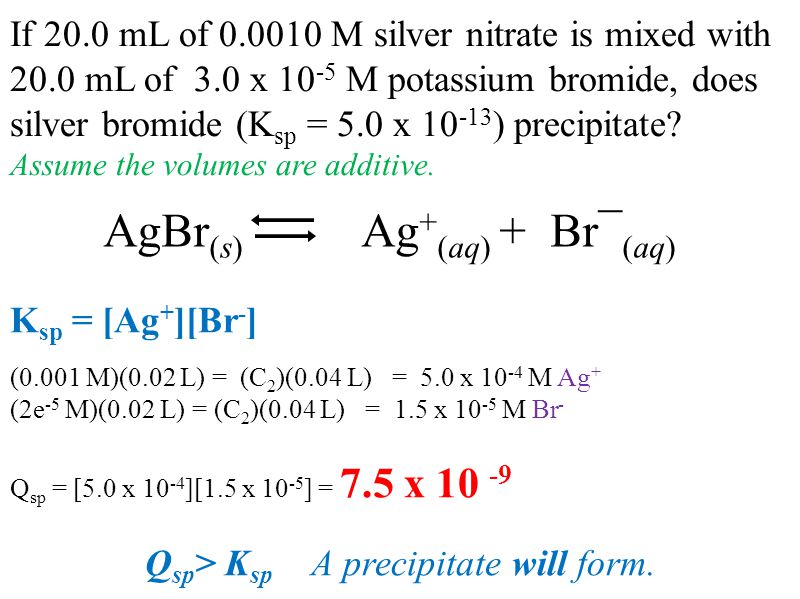 If 20.0 mL of M silver nitrate is mixed with 20.0 mL of 3.0 x M potassium bromide, does silver bromide (K sp = 5.0 x ) precipitate.