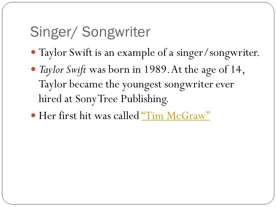 Singer/ Songwriter Taylor Swift is an example of a singer/songwriter.