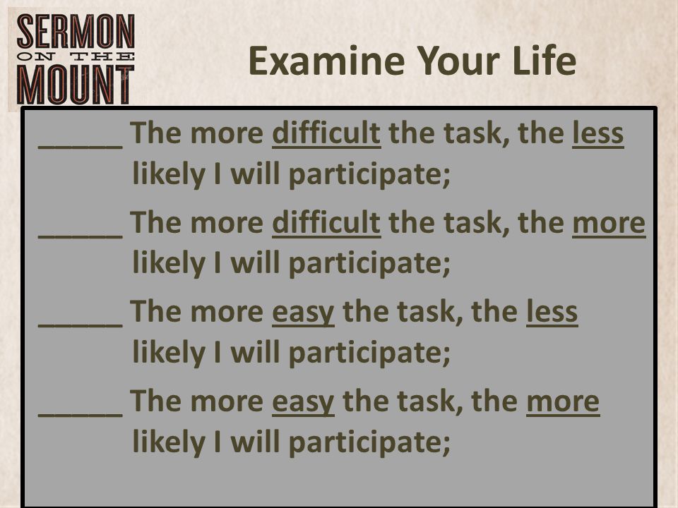 Examine Your Life _____ The more difficult the task, the less likely I will participate; _____ The more difficult the task, the more likely I will participate; _____ The more easy the task, the less likely I will participate; _____ The more easy the task, the more likely I will participate;