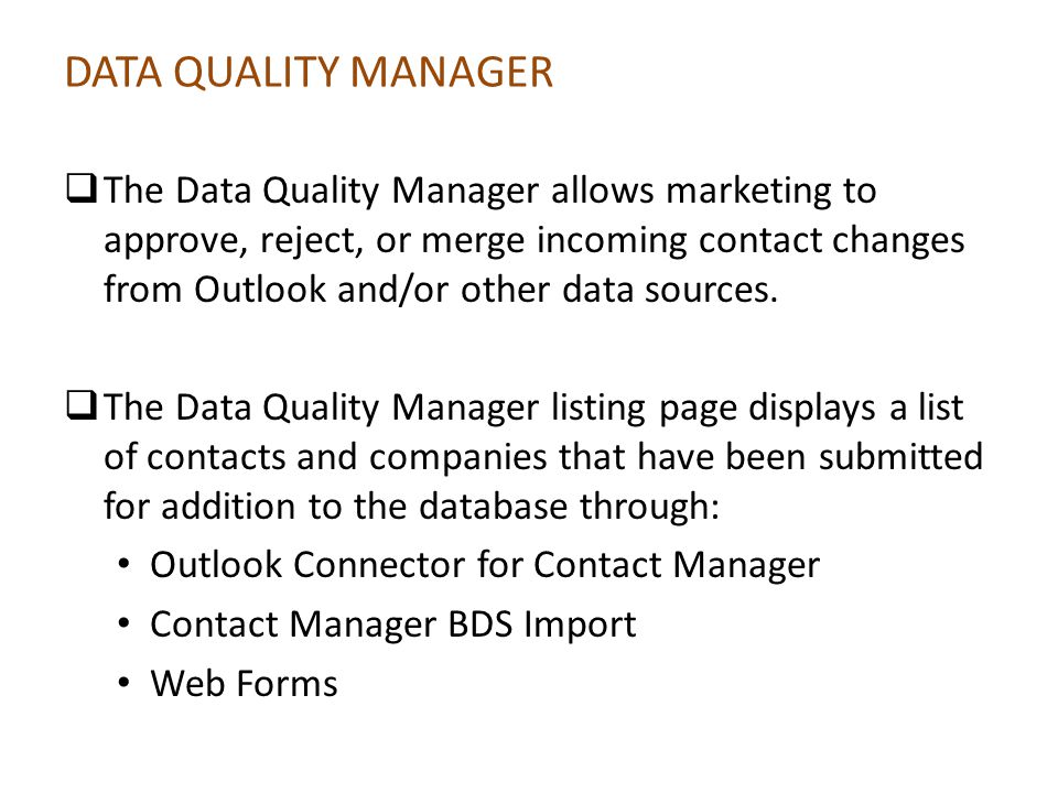 DATA QUALITY MANAGER The Data Quality Manager allows marketing to approve, reject, or merge incoming contact changes from Outlook and/or other data sources.