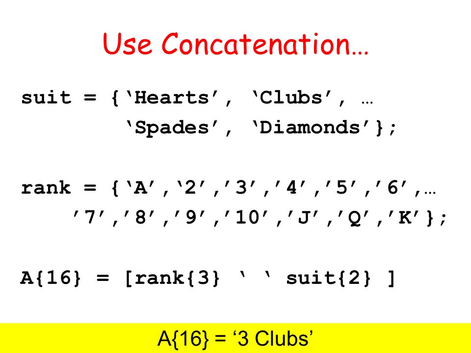 Use Concatenation… suit = {Hearts, Clubs, … Spades, Diamonds}; rank = {A,2,3,4,5,6,… 7,8,9,10,J,Q,K}; A{16} = [rank{3} suit{2} ] A{16} = 3 Clubs