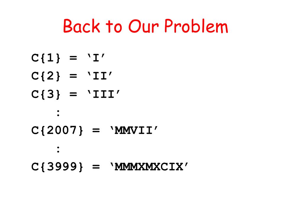 C{1} = I C{2} = II C{3} = III : C{2007} = MMVII : C{3999} = MMMXMXCIX Back to Our Problem