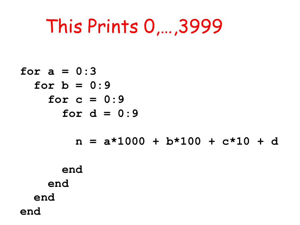 for a = 0:3 for b = 0:9 for c = 0:9 for d = 0:9 n = a* b*100 + c*10 + d end This Prints 0,…,3999