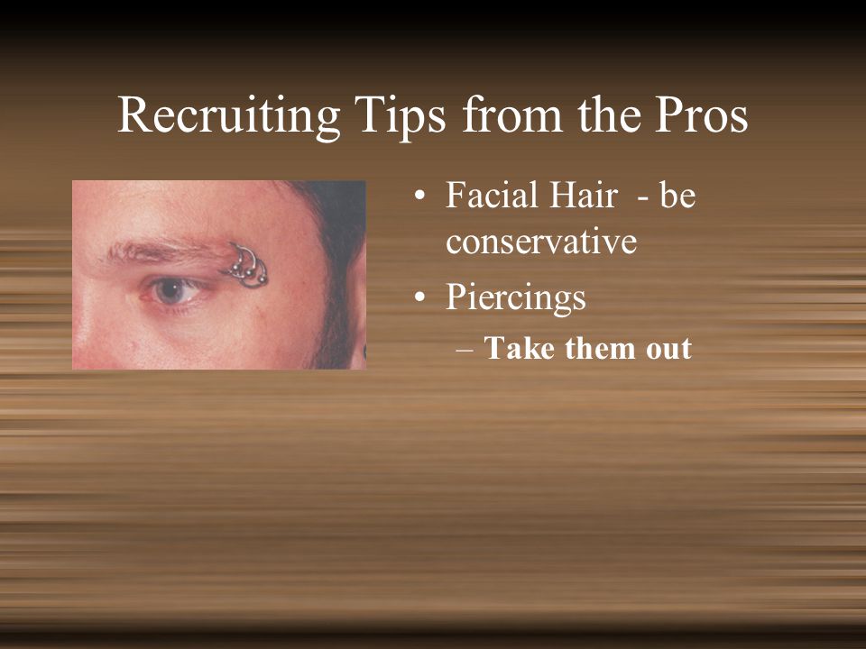 Recruiting Tips from the Pros Facial Hair - be conservative Piercings –Take them out