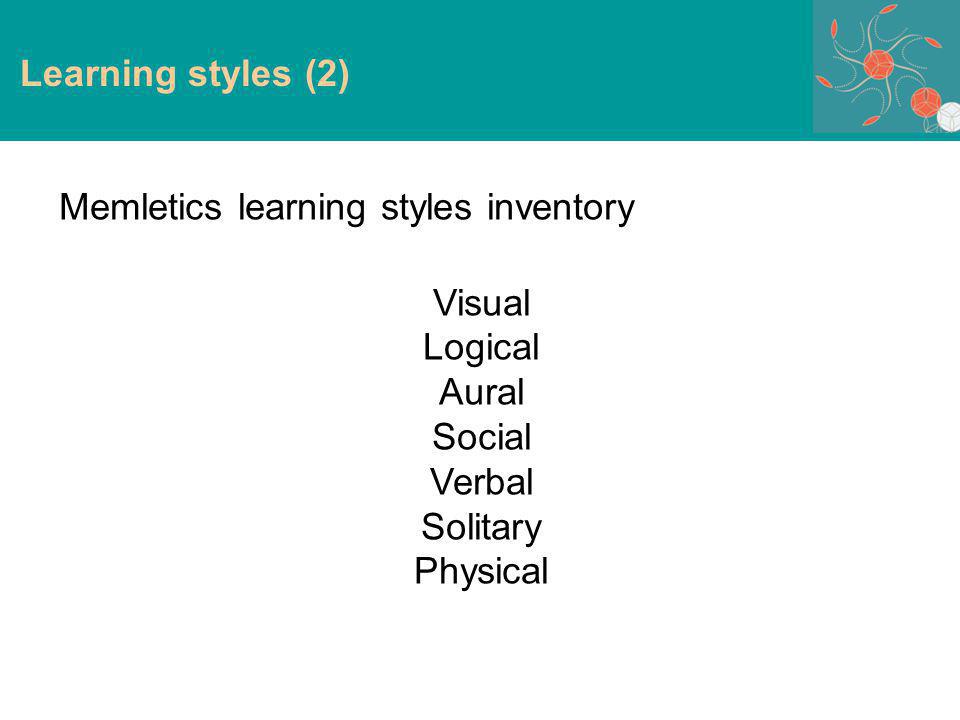 Learning styles (2) Memletics learning styles inventory Visual Logical Aural Social Verbal Solitary Physical