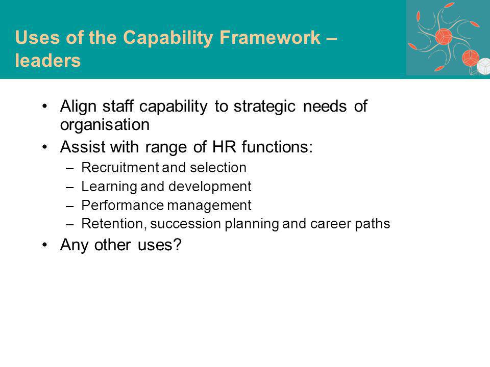 Align staff capability to strategic needs of organisation Assist with range of HR functions: –Recruitment and selection –Learning and development –Performance management –Retention, succession planning and career paths Any other uses.