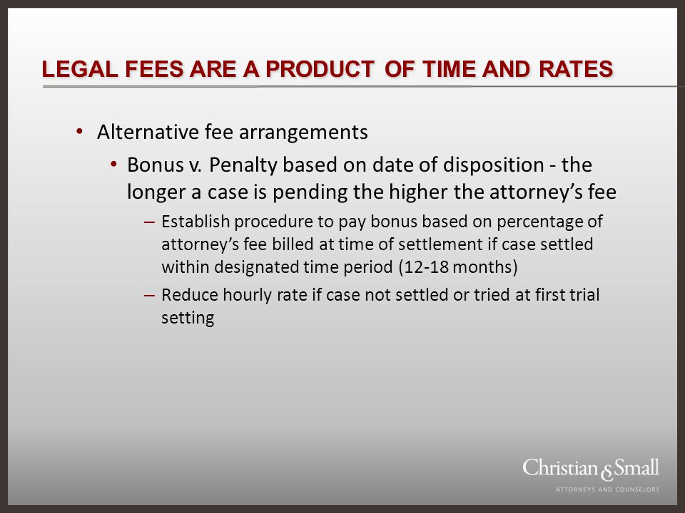 LEGAL FEES ARE A PRODUCT OF TIME AND RATES Alternative fee arrangements Bonus v.