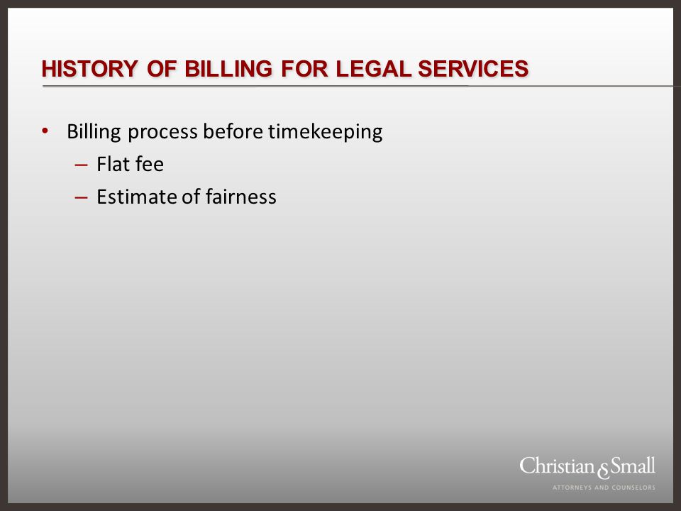 HISTORY OF BILLING FOR LEGAL SERVICES Billing process before timekeeping – Flat fee – Estimate of fairness