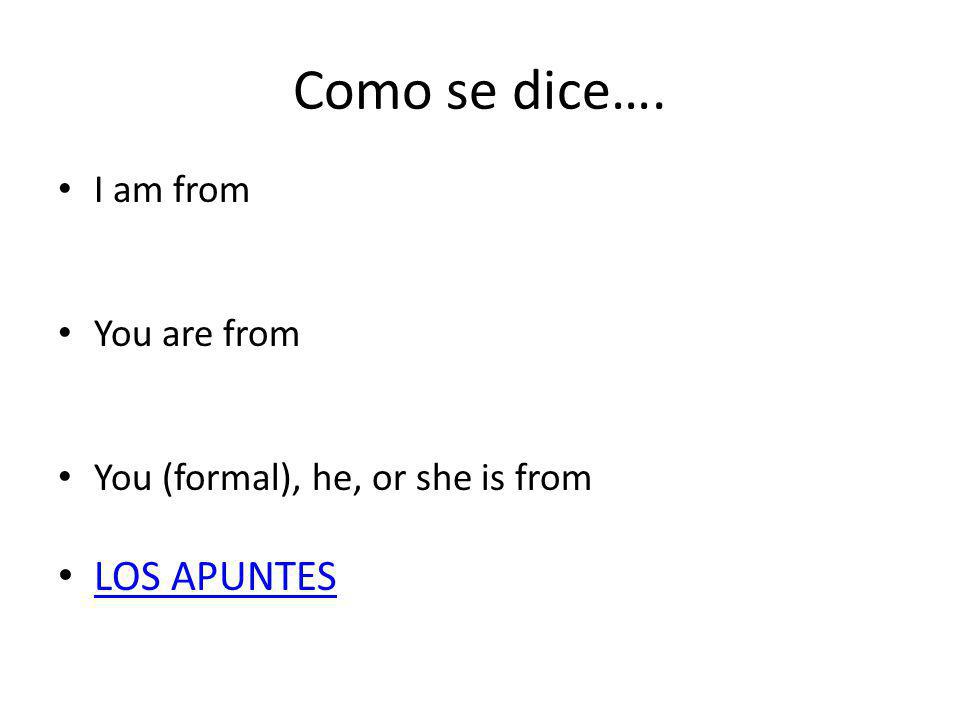 Como se dice…. I am from You are from You (formal), he, or she is from LOS APUNTES