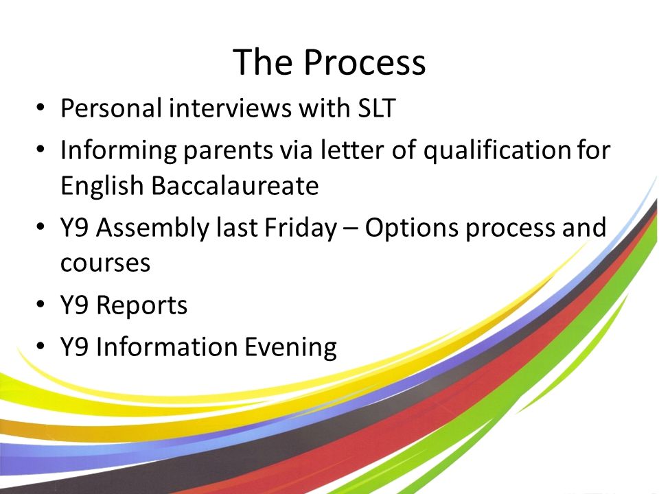 The Process Personal interviews with SLT Informing parents via letter of qualification for English Baccalaureate Y9 Assembly last Friday – Options process and courses Y9 Reports Y9 Information Evening