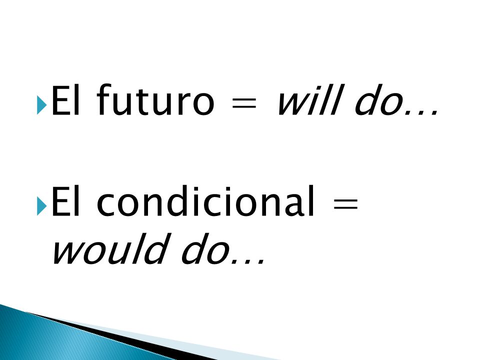 El futuro = will do… El condicional = would do…