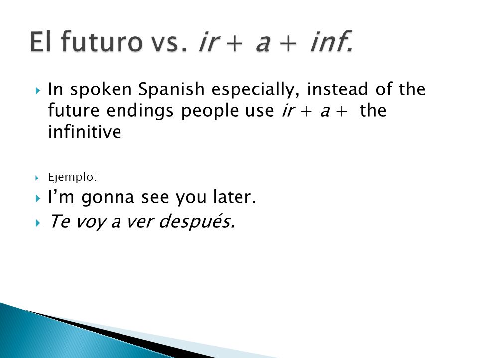 In spoken Spanish especially, instead of the future endings people use ir + a + the infinitive Ejemplo: Im gonna see you later.