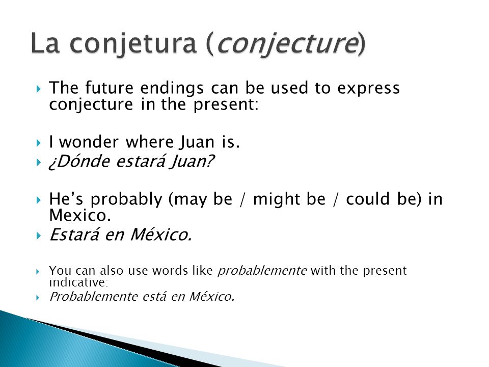 The future endings can be used to express conjecture in the present: I wonder where Juan is.