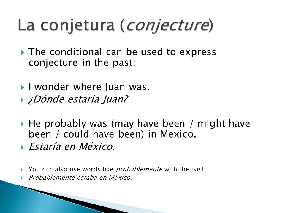 The conditional can be used to express conjecture in the past: I wonder where Juan was.