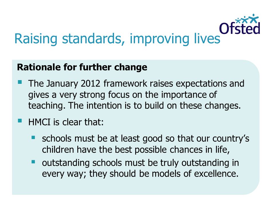Raising standards, improving lives Rationale for further change The January 2012 framework raises expectations and gives a very strong focus on the importance of teaching.