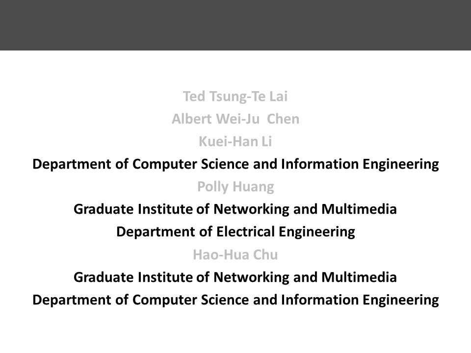 Ted Tsung-Te Lai Albert Wei-Ju Chen Kuei-Han Li Department of Computer Science and Information Engineering Polly Huang Graduate Institute of Networking and Multimedia Department of Electrical Engineering Hao-Hua Chu Graduate Institute of Networking and Multimedia Department of Computer Science and Information Engineering