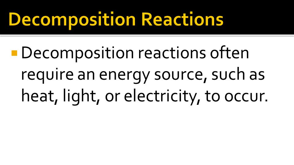 Decomposition reactions often require an energy source, such as heat, light, or electricity, to occur.