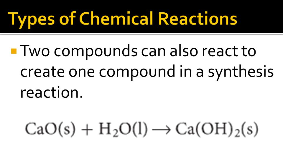 Two compounds can also react to create one compound in a synthesis reaction.