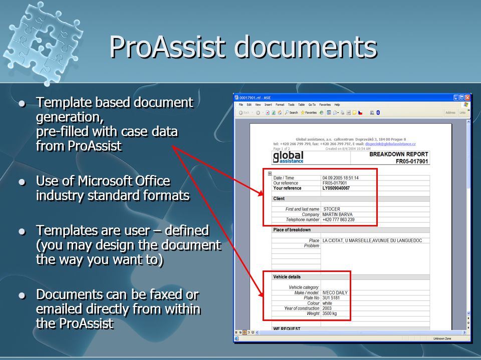 ProAssist documents Template based document generation, pre-filled with case data from ProAssist Use of Microsoft Office industry standard formats Templates are user – defined (you may design the document the way you want to) Documents can be faxed or  ed directly from within the ProAssist Template based document generation, pre-filled with case data from ProAssist Use of Microsoft Office industry standard formats Templates are user – defined (you may design the document the way you want to) Documents can be faxed or  ed directly from within the ProAssist