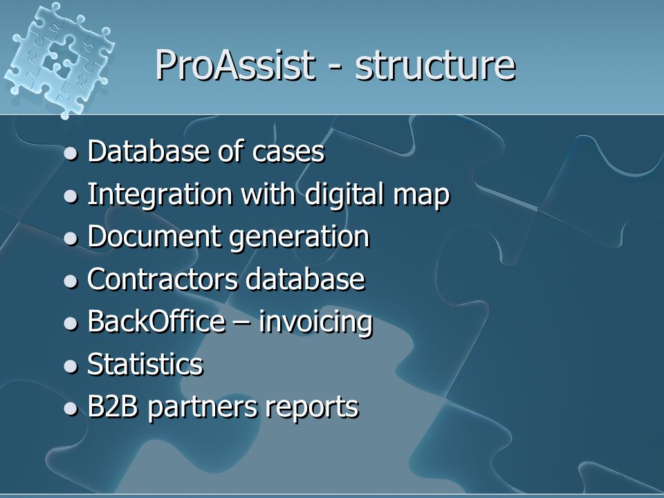 ProAssist - structure Database of cases Integration with digital map Document generation Contractors database BackOffice – invoicing Statistics B2B partners reports Database of cases Integration with digital map Document generation Contractors database BackOffice – invoicing Statistics B2B partners reports