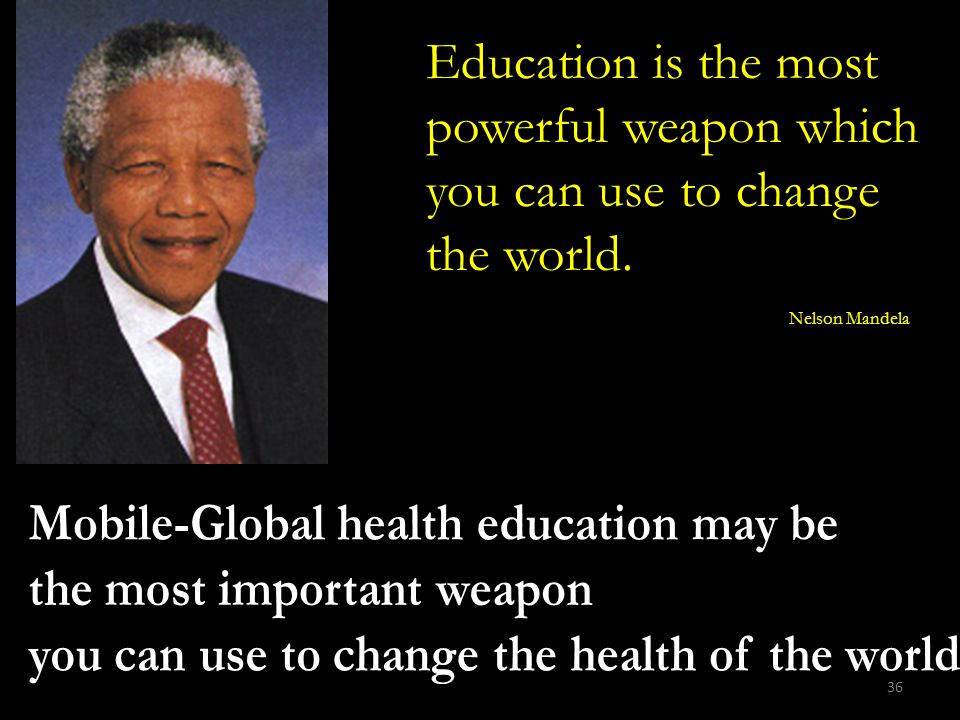 36 Education is the most powerful weapon which you can use to change the world. Nelson Mandela