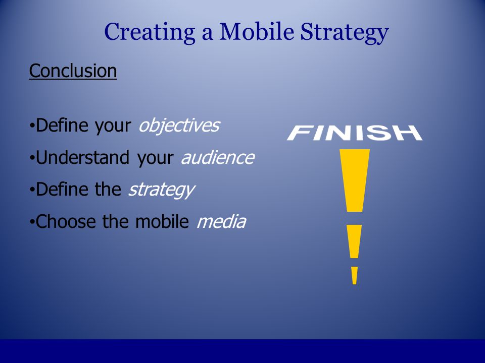 Conclusion Define your objectives Understand your audience Define the strategy Choose the mobile media Creating a Mobile Strategy