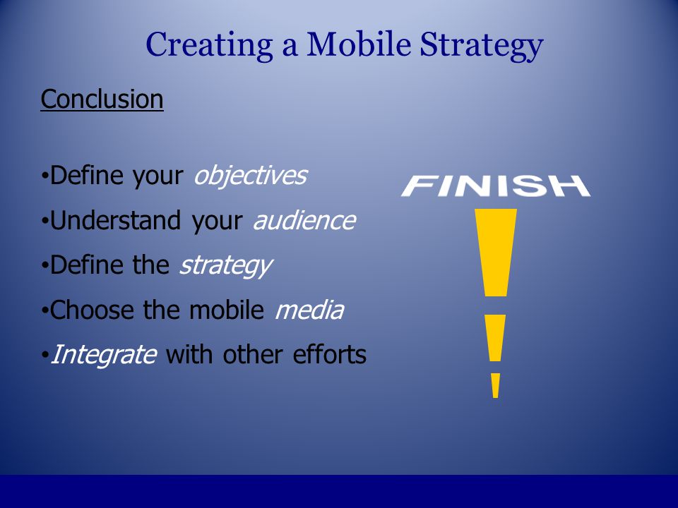 Conclusion Define your objectives Understand your audience Define the strategy Choose the mobile media Integrate with other efforts Creating a Mobile Strategy