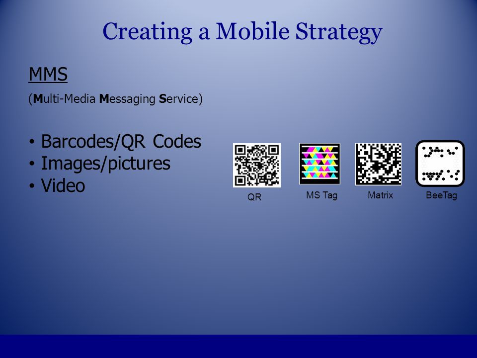 MMS (Multi-Media Messaging Service) Barcodes/QR Codes Images/pictures Video Creating a Mobile Strategy QR MS Tag MatrixBeeTag