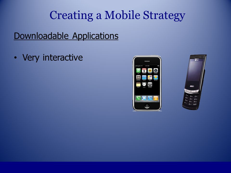 Downloadable Applications Very interactive Creating a Mobile Strategy