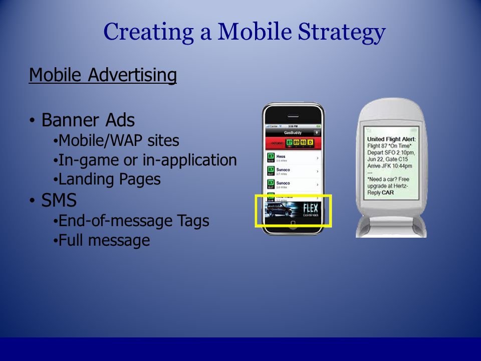 Mobile Advertising Banner Ads Mobile/WAP sites In-game or in-application Landing Pages SMS End-of-message Tags Full message Creating a Mobile Strategy