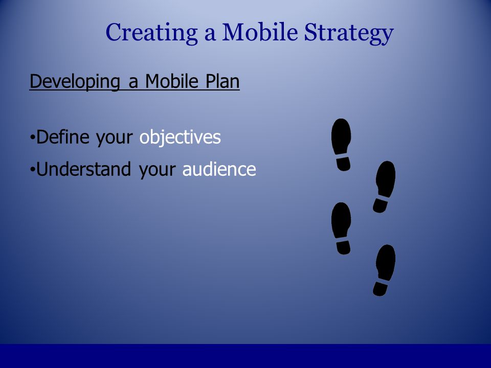 Developing a Mobile Plan Define your objectives Understand your audience Creating a Mobile Strategy