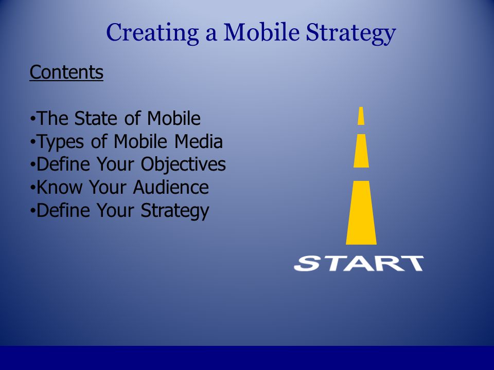 Contents The State of Mobile Types of Mobile Media Define Your Objectives Know Your Audience Define Your Strategy Creating a Mobile Strategy