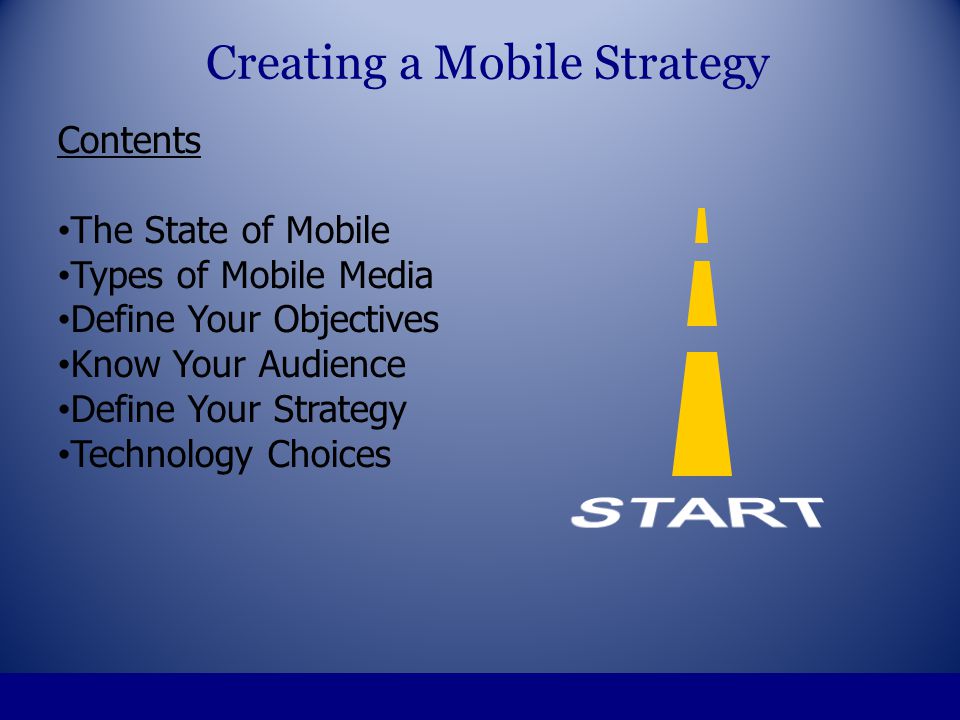 Contents The State of Mobile Types of Mobile Media Define Your Objectives Know Your Audience Define Your Strategy Technology Choices Creating a Mobile Strategy